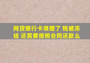 网贷银行卡填错了 钱被冻结 还需要按照合同还款么